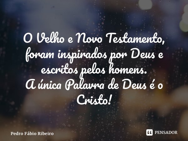 ⁠⁠O Velho e Novo Testamento, foram inspirados por Deus e escritos pelos homens. A única Palavra de Deus é o Cristo!... Frase de Pedro Fábio Ribeiro.