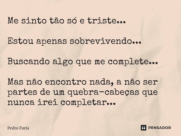 ⁠Me sinto tão só e triste... Estou apenas sobrevivendo... Buscando algo que me complete... ⁠ Mas não encontro nada, a não ser partes de um quebra-cabeças que nu... Frase de Pedro Faria.