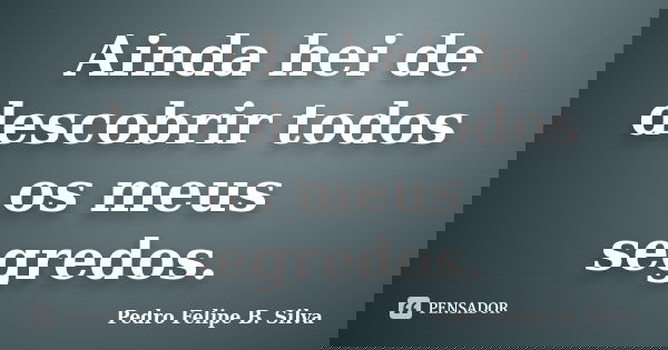 Ainda hei de descobrir todos os meus segredos.... Frase de Pedro Felipe B. Silva..