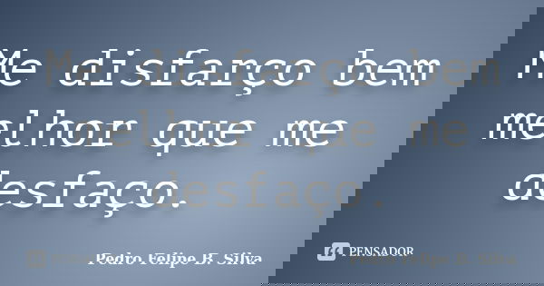 Me disfarço bem melhor que me desfaço.... Frase de Pedro Felipe B. Silva..