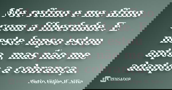 Me refino e me afino com a liberdade. E neste lapso estou apto, mas não me adapto a cobrança.... Frase de Pedro Felipe B. Silva..