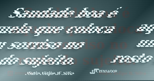 Saudade boa é aquela que coloca um sorriso no rosto do sujeito.... Frase de Pedro Felipe B. Silva.