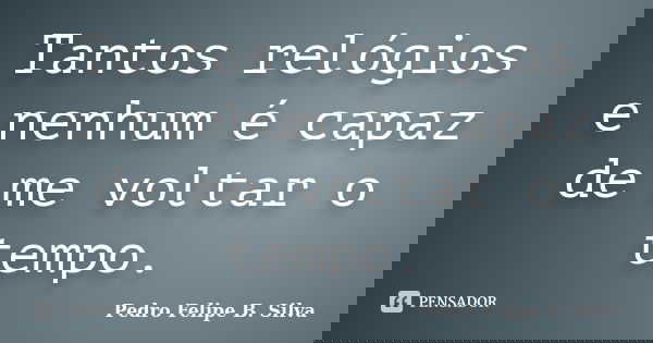 Tantos relógios e nenhum é capaz de me voltar o tempo.... Frase de Pedro Felipe B. Silva..