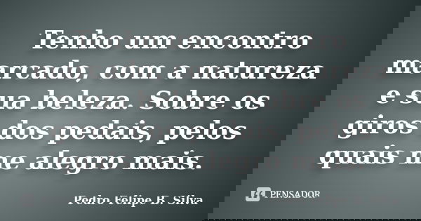 Tenho um encontro marcado, com a natureza e sua beleza. Sobre os giros dos pedais, pelos quais me alegro mais.... Frase de Pedro Felipe B. Silva..