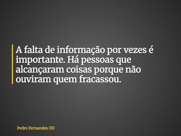 A falta de informação por vezes é importante. Há pessoas que alcançaram coisas porque não ouviram quem fracassou.... Frase de Pedro Fernandes DII.