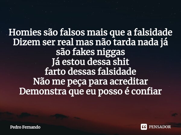 ⁠Homies são falsos mais que a falsidade Dizem ser real mas não tarda nada já são fakes niggas Já estou dessa shit farto dessas falsidade Não me peça para acredi... Frase de Pedro Fernando.