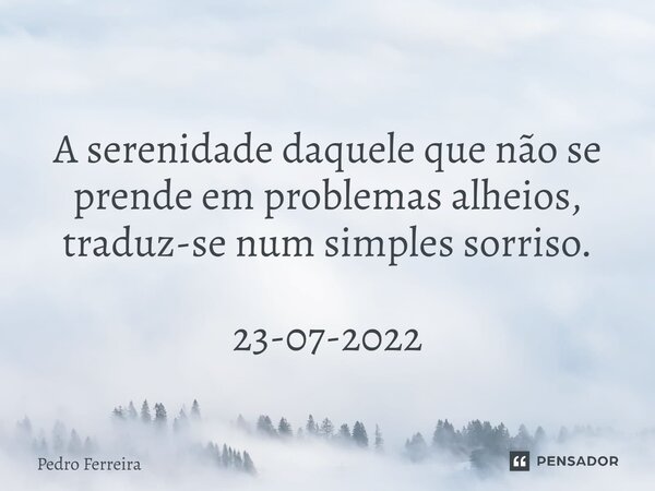 ⁠A serenidade daquele que não se prende em problemas alheios, traduz-se num simples sorriso. 23-07-2022... Frase de Pedro ferreira.