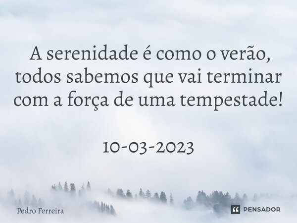 ⁠ A serenidade é como o verão, todos sabemos que vai terminar com a força de uma tempestade! 10-03-2023... Frase de Pedro ferreira.