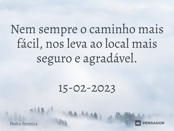 ⁠Nem sempre o caminho mais fácil, nos leva ao local mais seguro e agradável. 15-02-2023... Frase de Pedro ferreira.