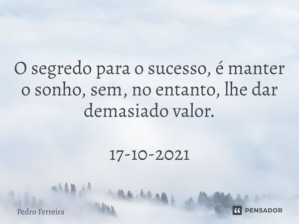 ⁠O segredo para o sucesso, é manter o sonho, sem, no entanto, lhe dar demasiado valor. 17-10-2021... Frase de Pedro ferreira.
