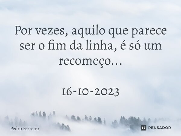 ⁠Por vezes, aquilo que parece ser o fim da linha, é só um recomeço... 16-10-2023... Frase de Pedro ferreira.
