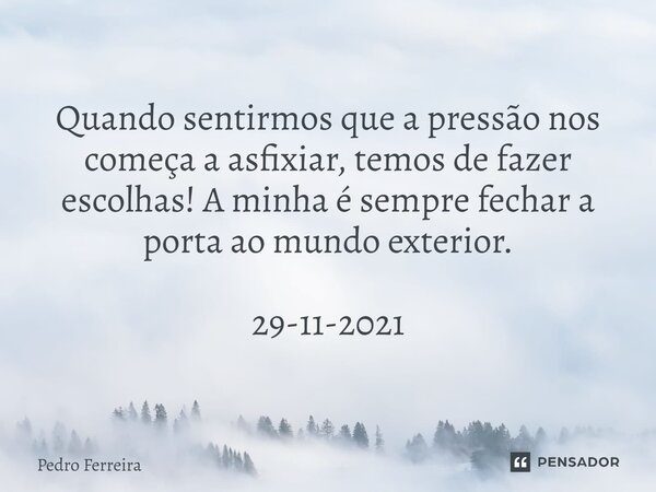 ⁠Quando sentirmos que a pressão nos começa a asfixiar, temos de fazer escolhas! A minha é sempre fechar a porta ao mundo exterior. 29-11-2021... Frase de Pedro ferreira.
