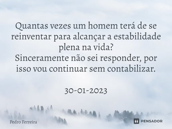 ⁠Quantas vezes um homem terá de se reinventar para alcançar a estabilidade plena na vida? Sinceramente não sei responder, por isso vou continuar sem contabiliza... Frase de Pedro ferreira.