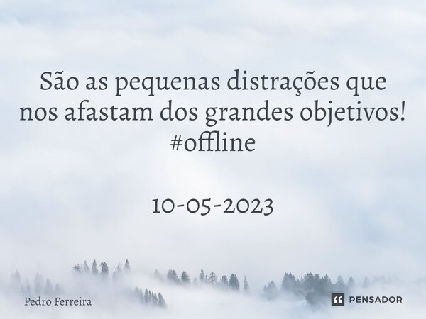 ⁠São as pequenas distrações que nos afastam dos grandes objetivos! #offline 10-05-2023... Frase de Pedro ferreira.
