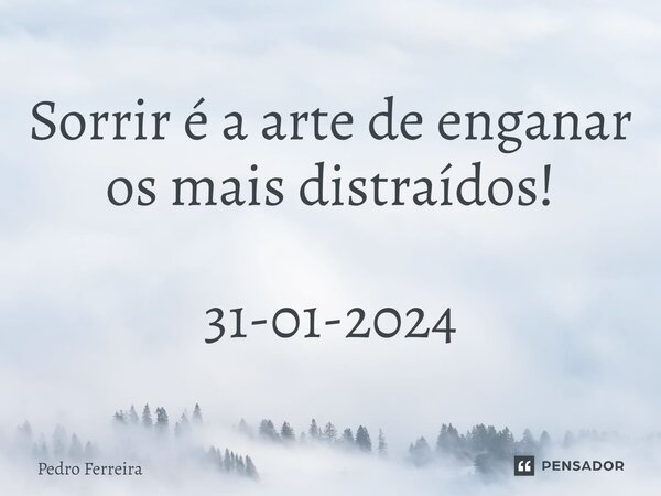 ⁠Sorrir é a arte de enganar os mais distraídos! 31-01-2024... Frase de Pedro ferreira.