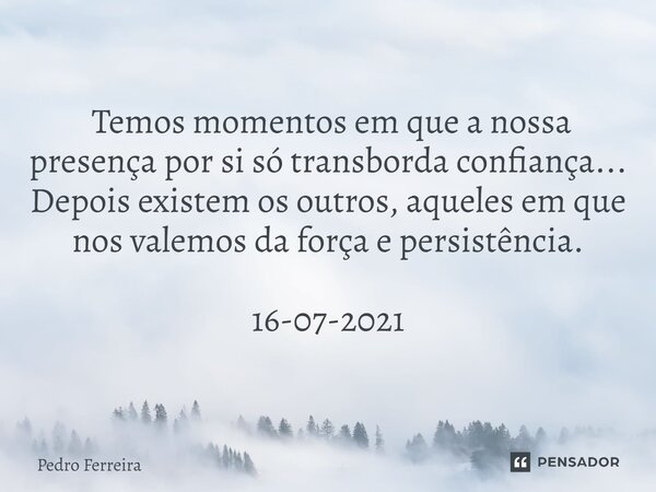 ⁠⁠ Temos momentos em que a nossa presença por si só transborda confiança... Depois existem os outros, aqueles em que nos valemos da força e persistência. 16-07-... Frase de Pedro ferreira.