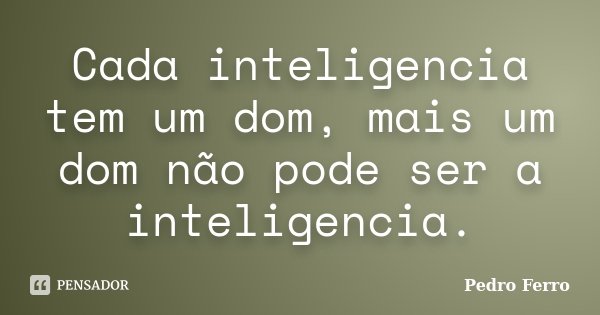Cada inteligencia tem um dom, mais um dom não pode ser a inteligencia.... Frase de Pedro Ferro.