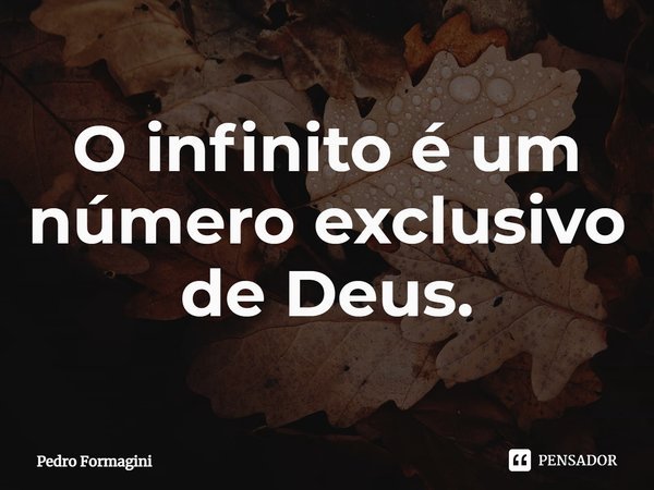 ⁠O infinito é um número exclusivo de Deus.... Frase de Pedro Formagini.