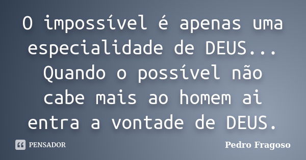 O impossível é apenas uma especialidade de DEUS... Quando o possível não cabe mais ao homem ai entra a vontade de DEUS.... Frase de Pedro Fragoso.