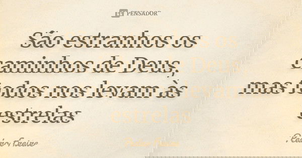 São estranhos os caminhos de Deus, mas todos nos levam às estrelas... Frase de Pedro Freire.