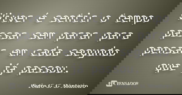 Viver é sentir o tempo passar sem parar para pensar em cada segundo que já passou.... Frase de Pedro G. G. Monteiro.