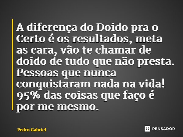 ⁠A diferença do Doido pra o Certo é os resultados, meta as cara, vão te chamar de doido de tudo que não presta. Pessoas que nunca conquistaram nada na vida! 95%... Frase de Pedro Gabriel.