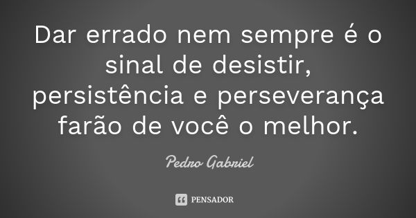 Dar errado nem sempre é o sinal de desistir, persistência e perseverança farão de você o melhor.... Frase de Pedro Gabriel.