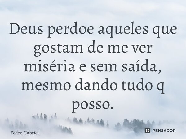⁠Deus perdoe aqueles que gostam de me ver miséria e sem saída, mesmo dando tudo q posso.... Frase de Pedro Gabriel.