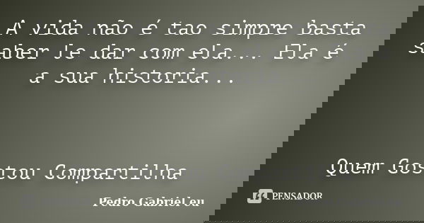 A vida não é tao simpre basta saber le dar com ela... Ela é a sua historia... Quem Gostou Compartilha... Frase de Pedro Gabriel eu.