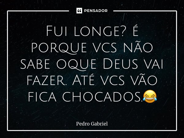 ⁠Fui longe? é porque vcs não sabe oque Deus vai fazer. Até vcs vão fica chocados.😂... Frase de Pedro Gabriel.