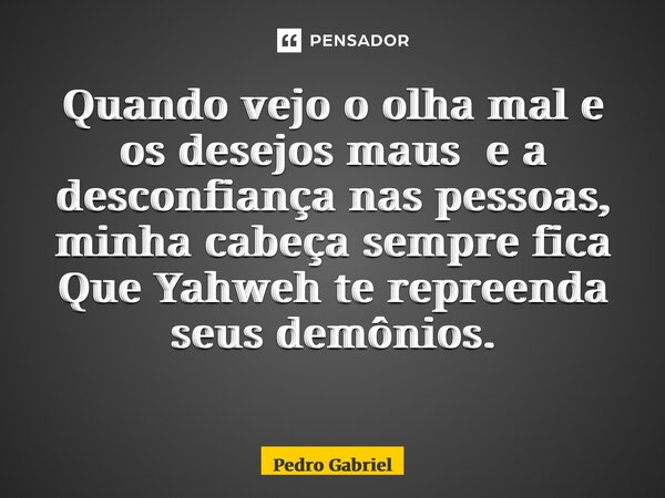Quando vejo o olha mal e os desejos maus e a desconfiança nas pessoas, minha cabeça sempre fica Que Yahweh te repreenda seus demônios. ⁠... Frase de Pedro Gabriel.