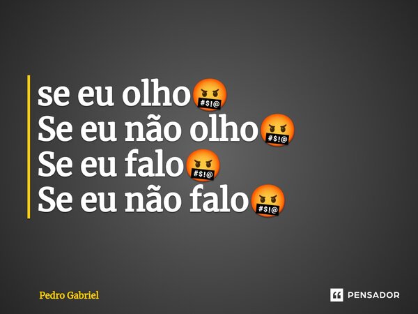 ⁠se eu olho🤬 Se eu não olho🤬 Se eu falo🤬 Se eu não falo🤬... Frase de Pedro Gabriel.