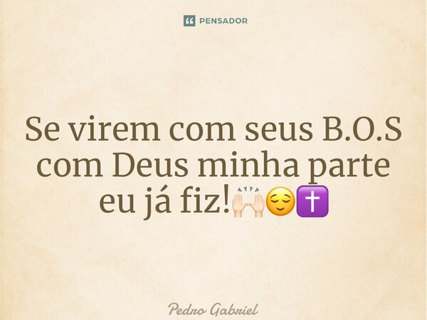 ⁠Se virem com seus B.O.S com Deus minha parte eu já fiz!🙌🏻😌✝️... Frase de Pedro Gabriel.