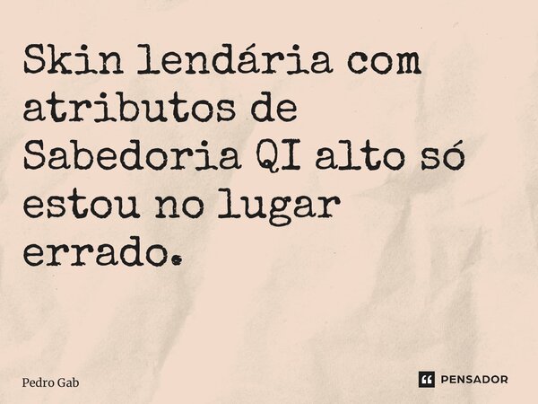 Skin lendária com atributos de Sabedoria QI alto só estou no lugar errado. ⁠... Frase de Pedro Gabriel.