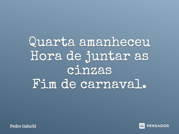 Quarta amanheceu Hora de juntar as cinzas Fim de carnaval.... Frase de Pedro Galuchi.