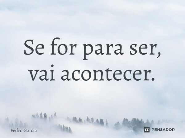 ⁠Se for para ser, vai acontecer.... Frase de Pedro Garcia.