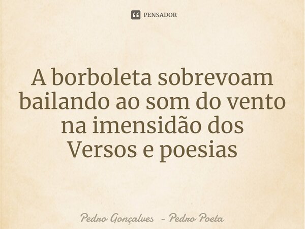 ⁠A borboleta sobrevoam bailando ao som do vento na imensidão dos Versos e poesias... Frase de Pedro Gonçalves - Pedro Poeta.
