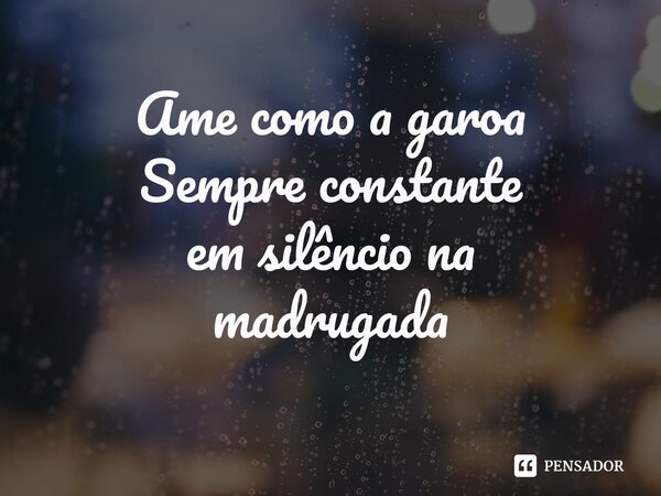 ⁠Ame como a garoa Sempre constante em silêncio na madrugada... Frase de Pedro Gonçalves - Pedro Poeta.