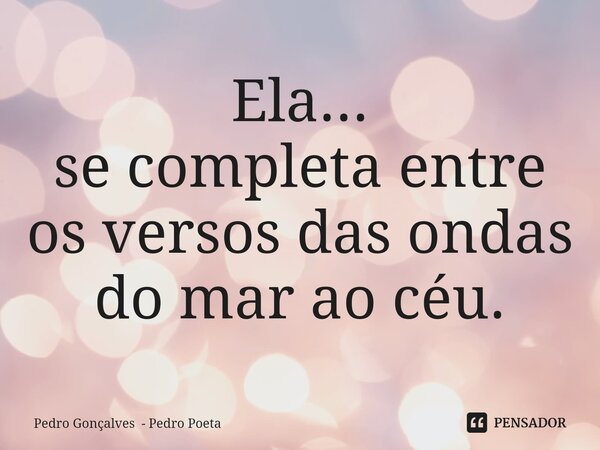 ⁠Ela... se completa entre os versos das ondas do mar ao céu.... Frase de Pedro Gonçalves - Pedro Poeta.