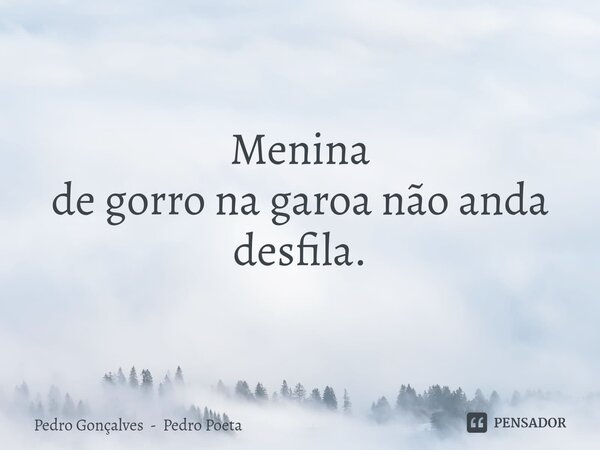 ⁠Menina de gorro na garoa não anda desfila.... Frase de Pedro Gonçalves - Pedro Poeta.