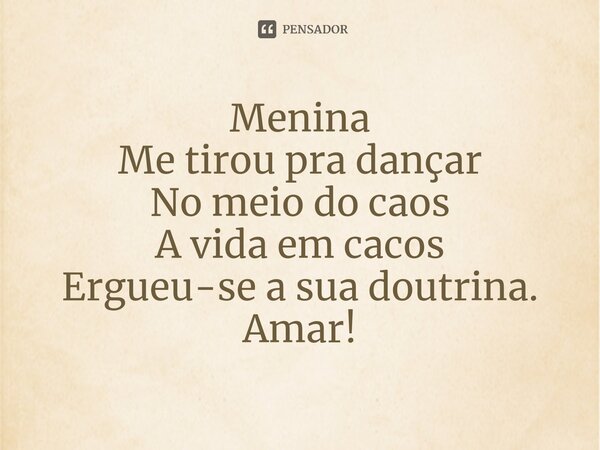 ⁠Menina Me tirou pra dançar No meio do caos A vida em cacos Ergueu-se a sua doutrina. Amar!... Frase de Pedro Gonçalves - Pedro Poeta.