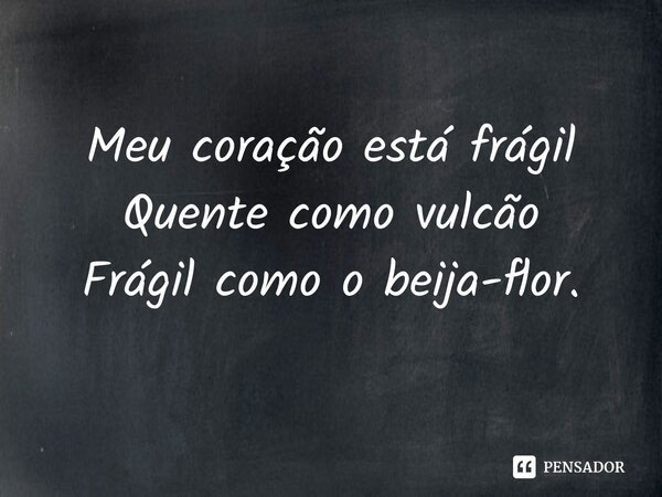 ⁠Meu coração está frágil Quente como vulcão Frágil como o beija-flor.... Frase de Pedro Gonçalves - Pedro Poeta.