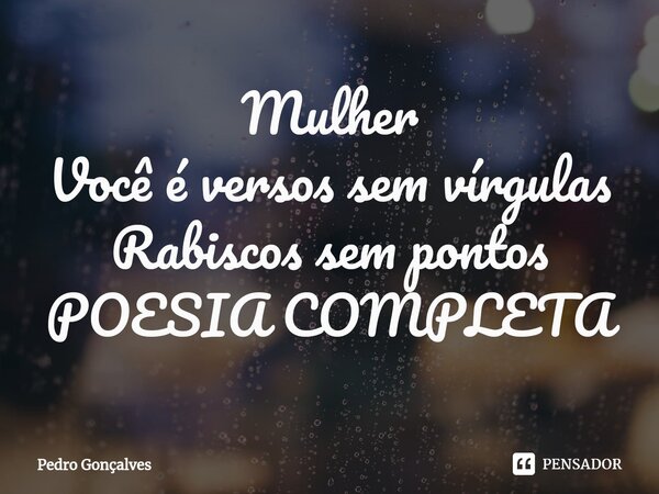 ⁠Mulher Você é versos sem vírgulas Rabiscos sem pontos POESIA COMPLETA... Frase de Pedro Gonçalves.