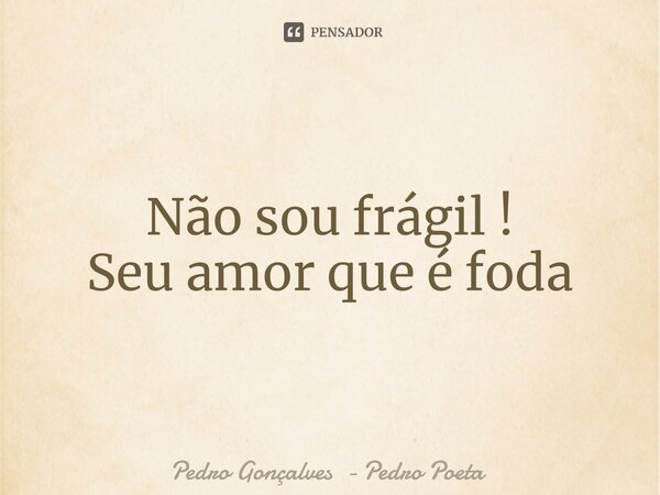 ⁠Não sou frágil ! Seu amor que é foda... Frase de Pedro Gonçalves - Pedro Poeta.