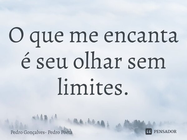 O que me encanta é seu olhar sem limites.⁠... Frase de Pedro Gonçalves- Pedro Poeta.