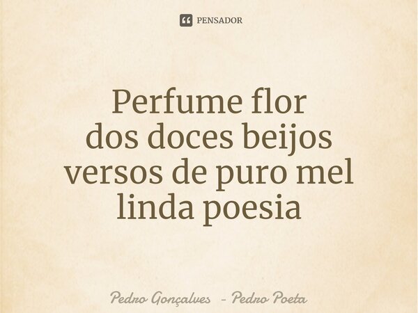 ⁠Perfume flor dos doces beijos versos de puro mel linda poesia... Frase de Pedro Gonçalves - Pedro Poeta.