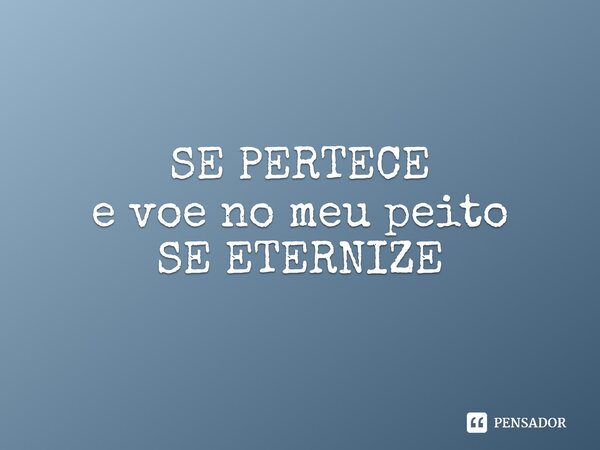 ⁠SE PERTECE e voe no meu peito SE ETERNIZE... Frase de Pedro Gonçalves - Pedro Poeta.