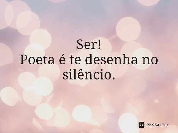 Ser! Poeta é te desenha no silêncio.⁠... Frase de Pedro Gonçalves - Pedro Poeta.