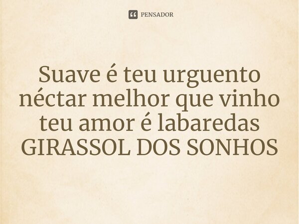⁠Suave é teu urguento néctar melhor que vinho teu amor é labaredas GIRASSOL DOS SONHOS... Frase de Pedro Gonçalves - Pedro Poeta.