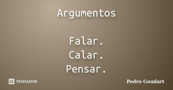 Argumentos Falar. Calar. Pensar.... Frase de Pedro Goudart.